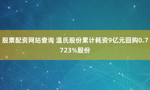 股票配资网站查询 温氏股份累计耗资9亿元回购0.7723%股份