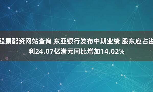 股票配资网站查询 东亚银行发布中期业绩 股东应占溢利24.07亿港元同比增加14.02%