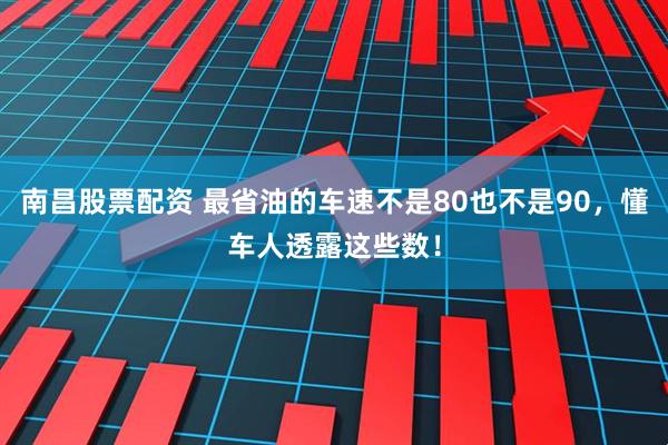 南昌股票配资 最省油的车速不是80也不是90，懂车人透露这些数！