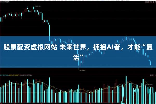 股票配资虚拟网站 未来世界，拥抱AI者，才能“复活”